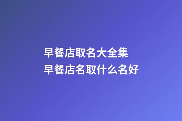 早餐店取名大全集 早餐店名取什么名好-第1張-店鋪起名-玄機派